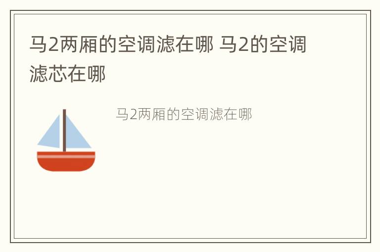 马2两厢的空调滤在哪 马2的空调滤芯在哪