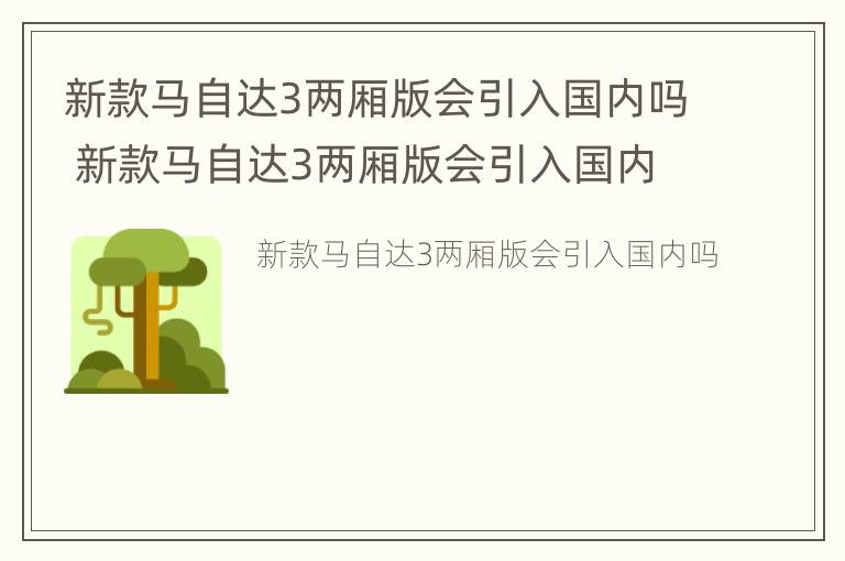 新款马自达3两厢版会引入国内吗 新款马自达3两厢版会引入国内吗知乎