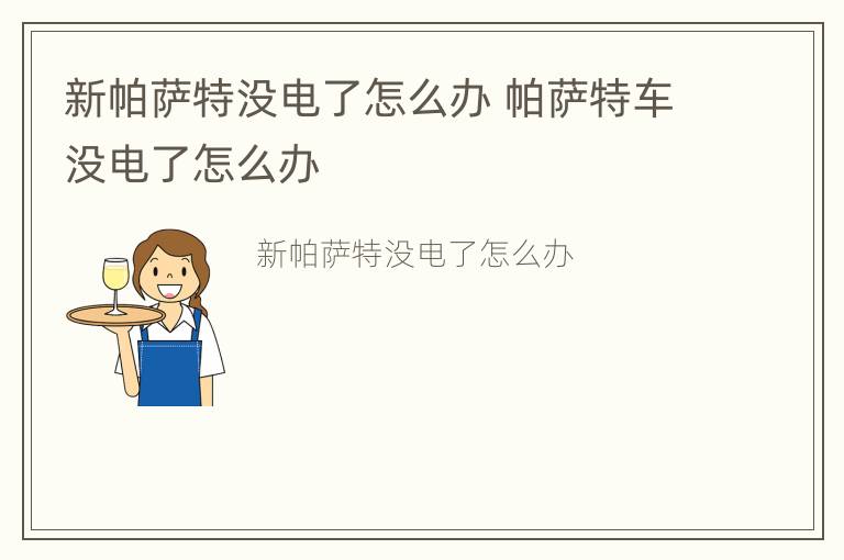 新帕萨特没电了怎么办 帕萨特车没电了怎么办