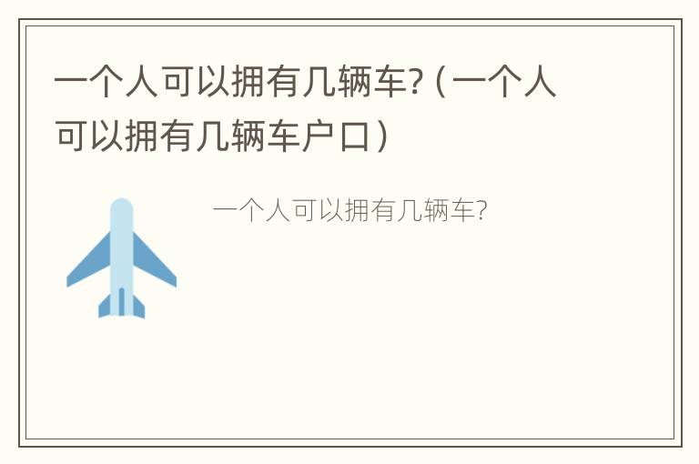 一个人可以拥有几辆车?（一个人可以拥有几辆车户口）