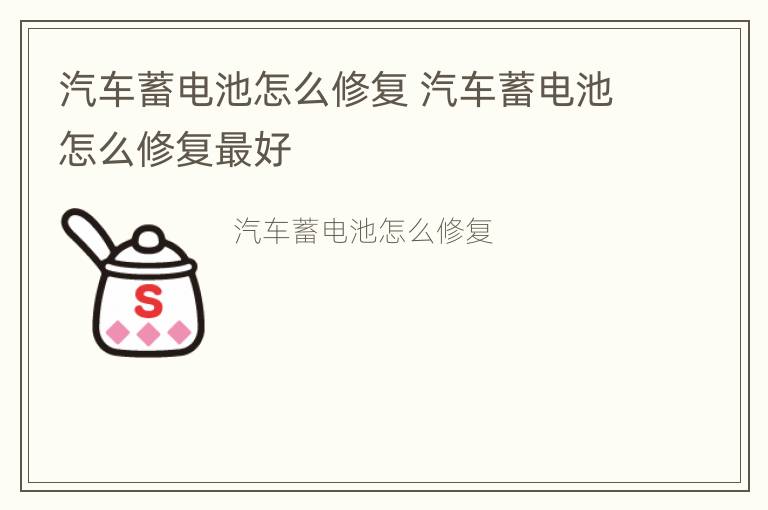 汽车蓄电池怎么修复 汽车蓄电池怎么修复最好