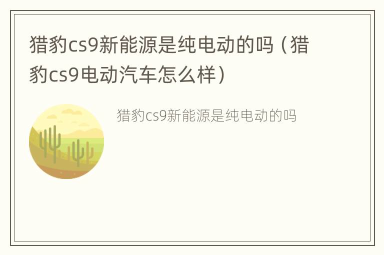 猎豹cs9新能源是纯电动的吗（猎豹cs9电动汽车怎么样）