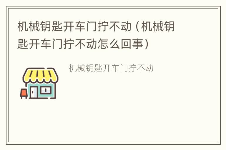 机械钥匙开车门拧不动（机械钥匙开车门拧不动怎么回事）