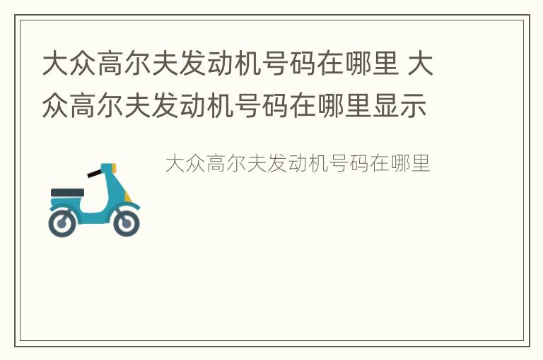 大众高尔夫发动机号码在哪里 大众高尔夫发动机号码在哪里显示