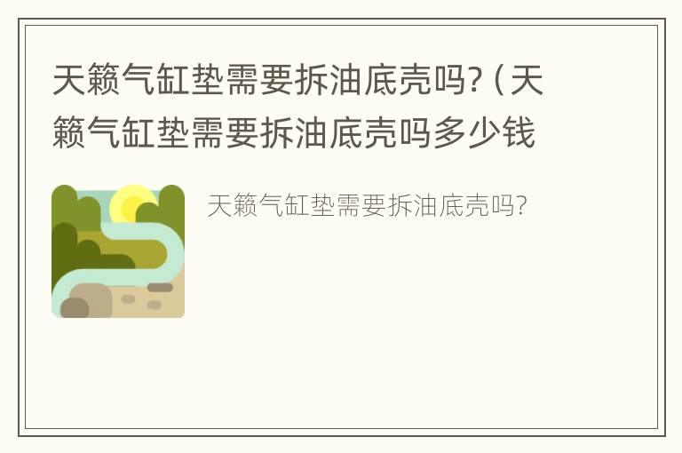 天籁气缸垫需要拆油底壳吗?（天籁气缸垫需要拆油底壳吗多少钱）