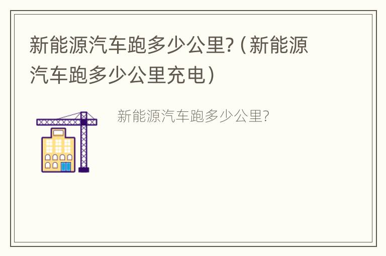 新能源汽车跑多少公里?（新能源汽车跑多少公里充电）