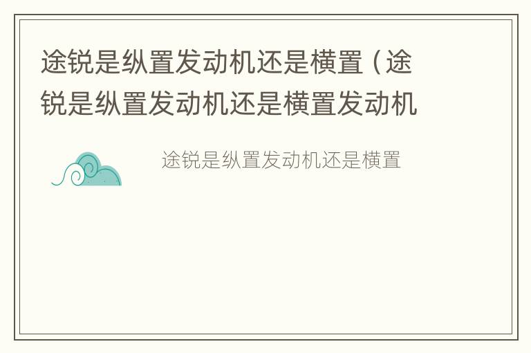 途锐是纵置发动机还是横置（途锐是纵置发动机还是横置发动机）