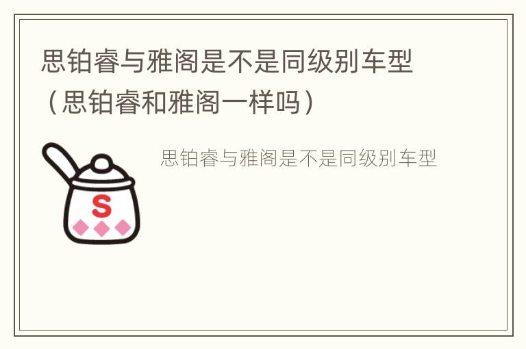 思铂睿与雅阁是不是同级别车型（思铂睿和雅阁一样吗）