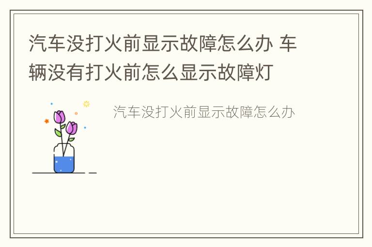 汽车没打火前显示故障怎么办 车辆没有打火前怎么显示故障灯