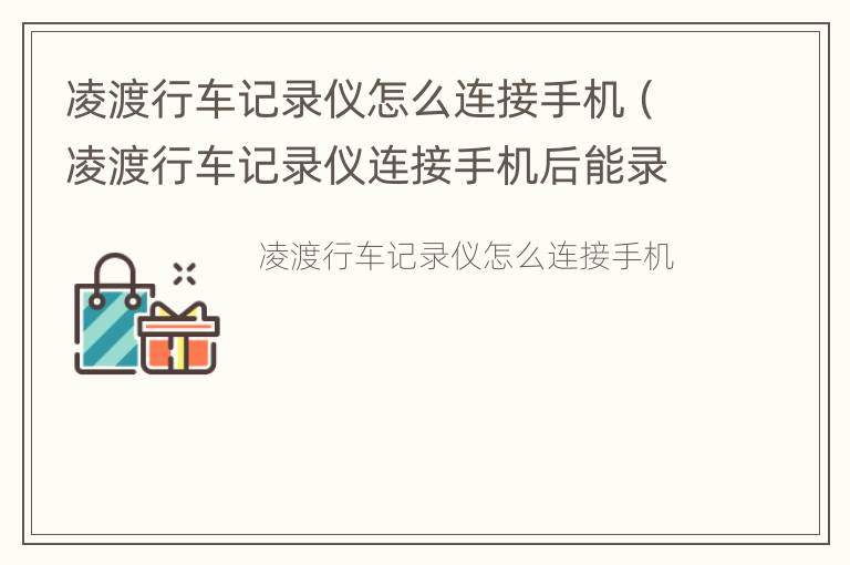 凌渡行车记录仪怎么连接手机（凌渡行车记录仪连接手机后能录音）