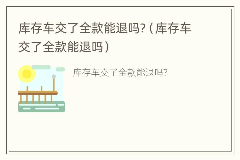 库存车交了全款能退吗?（库存车交了全款能退吗）