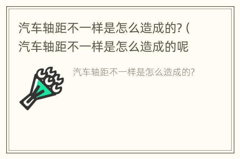 汽车轴距不一样是怎么造成的?（汽车轴距不一样是怎么造成的呢）