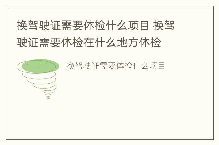 换驾驶证需要体检什么项目 换驾驶证需要体检在什么地方体检