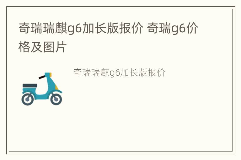 奇瑞瑞麒g6加长版报价 奇瑞g6价格及图片