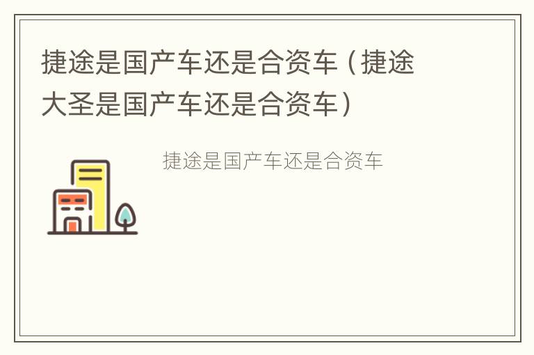 捷途是国产车还是合资车（捷途大圣是国产车还是合资车）