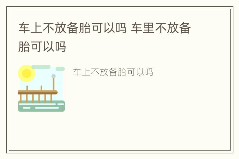 车上不放备胎可以吗 车里不放备胎可以吗