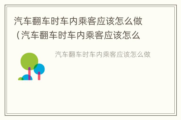 汽车翻车时车内乘客应该怎么做（汽车翻车时车内乘客应该怎么做多选）