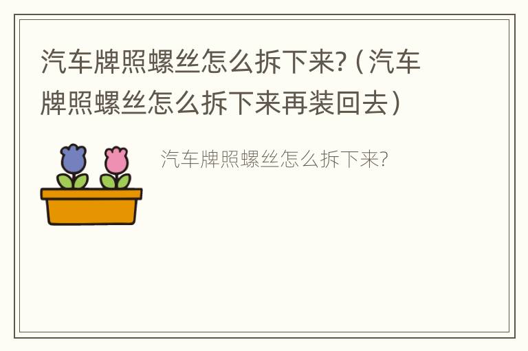 汽车牌照螺丝怎么拆下来?（汽车牌照螺丝怎么拆下来再装回去）