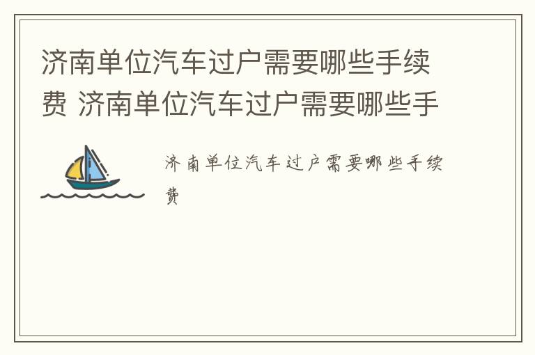 济南单位汽车过户需要哪些手续费 济南单位汽车过户需要哪些手续费和费用