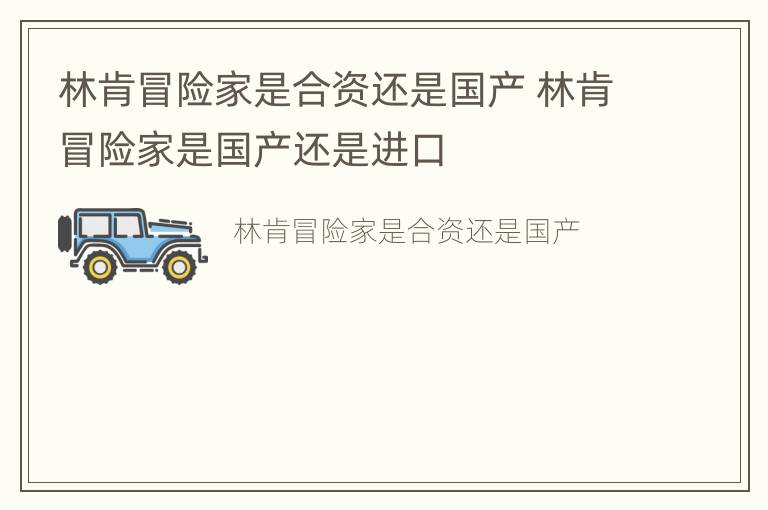 林肯冒险家是合资还是国产 林肯冒险家是国产还是进口