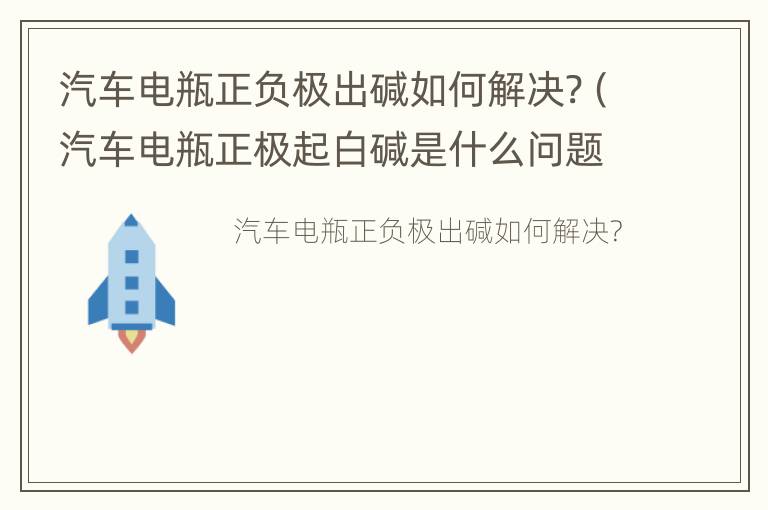 汽车电瓶正负极出碱如何解决?（汽车电瓶正极起白碱是什么问题）