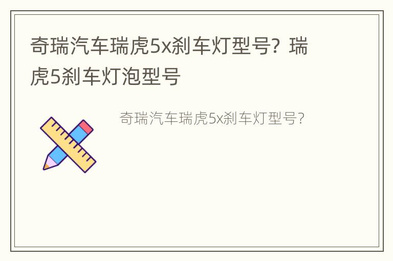 奇瑞汽车瑞虎5x刹车灯型号？ 瑞虎5刹车灯泡型号