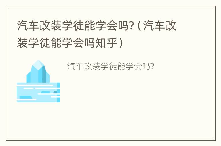 汽车改装学徒能学会吗?（汽车改装学徒能学会吗知乎）