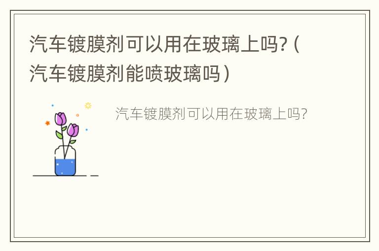 汽车镀膜剂可以用在玻璃上吗?（汽车镀膜剂能喷玻璃吗）