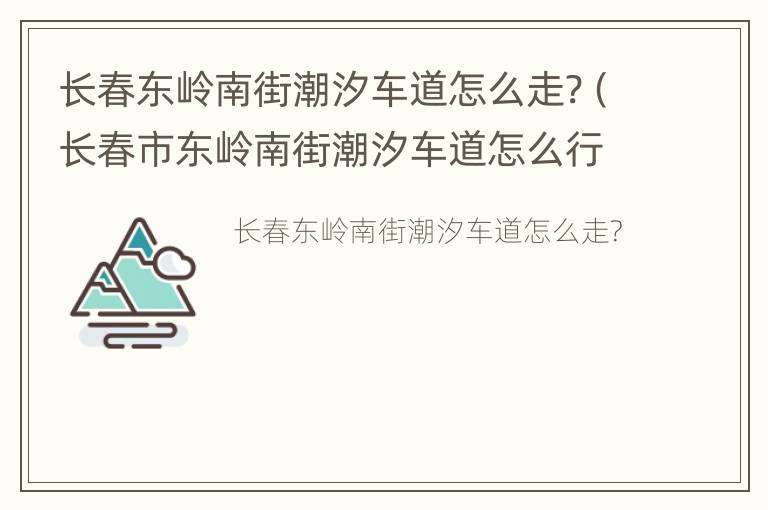 长春东岭南街潮汐车道怎么走?（长春市东岭南街潮汐车道怎么行驶）