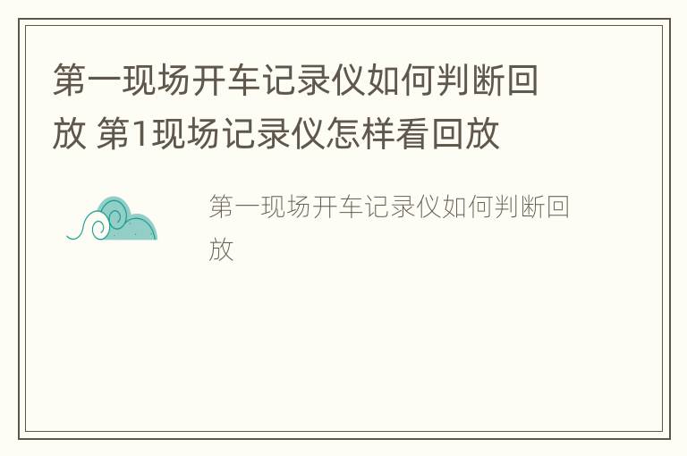 第一现场开车记录仪如何判断回放 第1现场记录仪怎样看回放