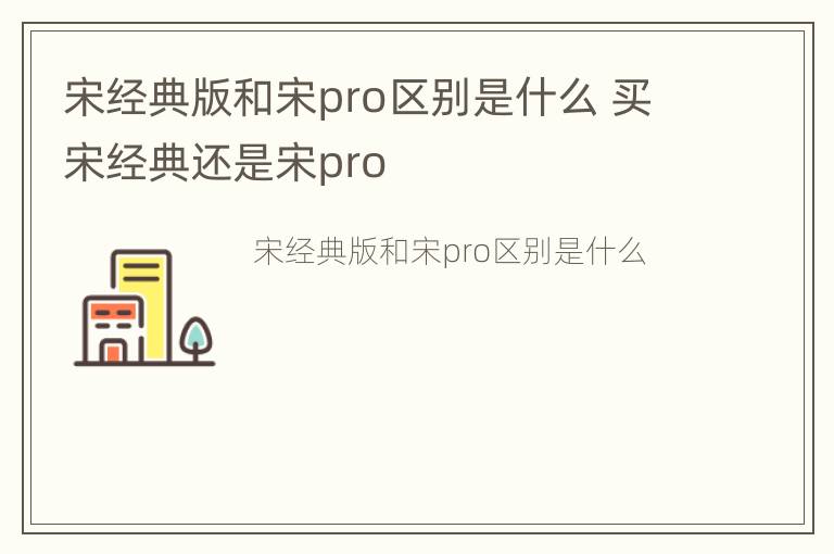 宋经典版和宋pro区别是什么 买宋经典还是宋pro