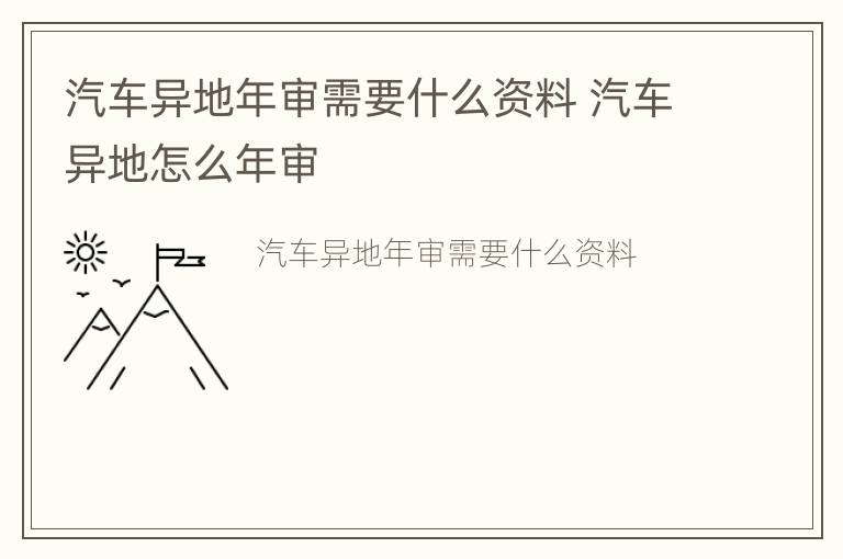 汽车异地年审需要什么资料 汽车异地怎么年审