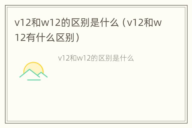 v12和w12的区别是什么（v12和w12有什么区别）