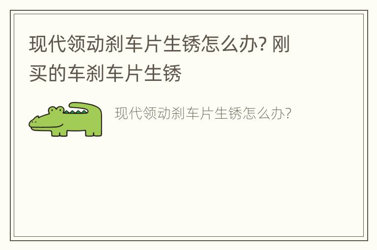 现代领动刹车片生锈怎么办? 刚买的车刹车片生锈