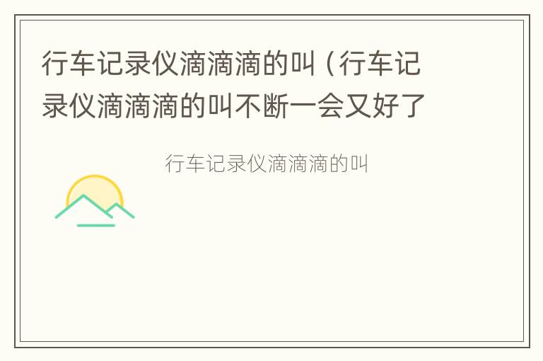 行车记录仪滴滴滴的叫（行车记录仪滴滴滴的叫不断一会又好了是怎么回事）