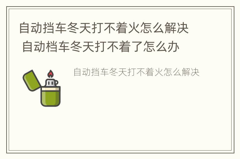 自动挡车冬天打不着火怎么解决 自动档车冬天打不着了怎么办