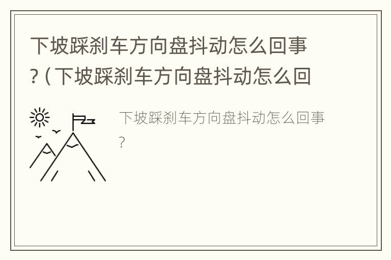 下坡踩刹车方向盘抖动怎么回事?（下坡踩刹车方向盘抖动怎么回事儿）