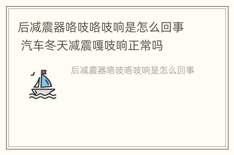 后减震器咯吱咯吱响是怎么回事 汽车冬天减震嘎吱响正常吗