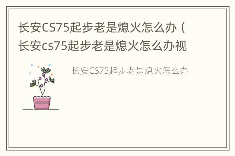 长安CS75起步老是熄火怎么办（长安cs75起步老是熄火怎么办视频）