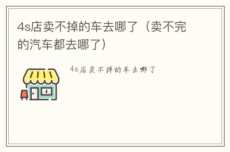 4s店卖不掉的车去哪了（卖不完的汽车都去哪了）