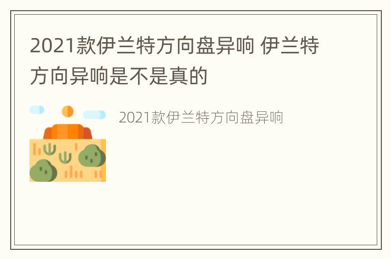 2021款伊兰特方向盘异响 伊兰特方向异响是不是真的