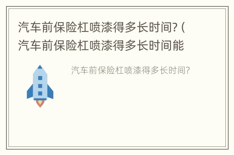 汽车前保险杠喷漆得多长时间?（汽车前保险杠喷漆得多长时间能干）