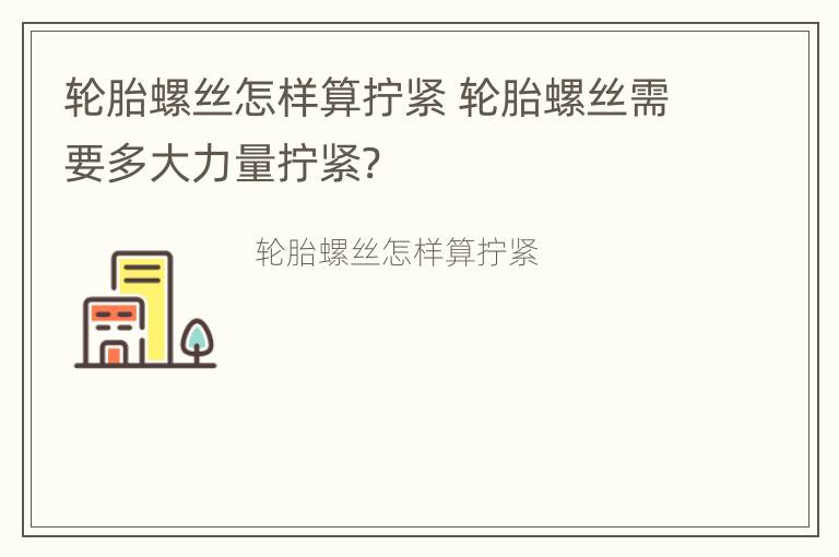 轮胎螺丝怎样算拧紧 轮胎螺丝需要多大力量拧紧?