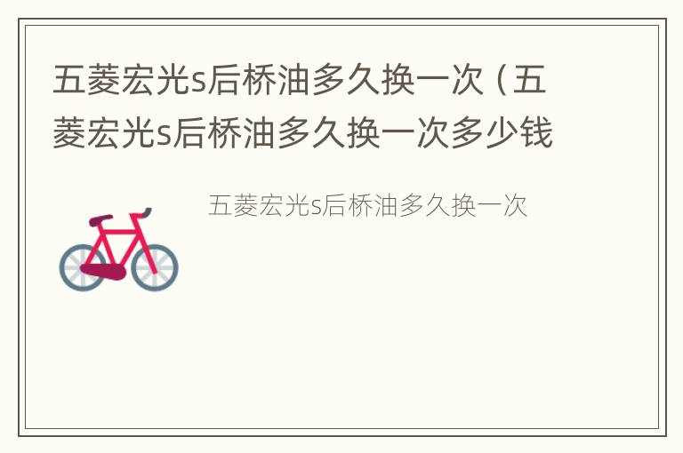 五菱宏光s后桥油多久换一次（五菱宏光s后桥油多久换一次多少钱）