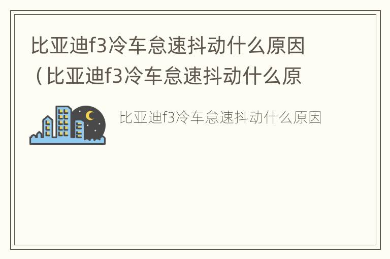 比亚迪f3冷车怠速抖动什么原因（比亚迪f3冷车怠速抖动什么原因呢）