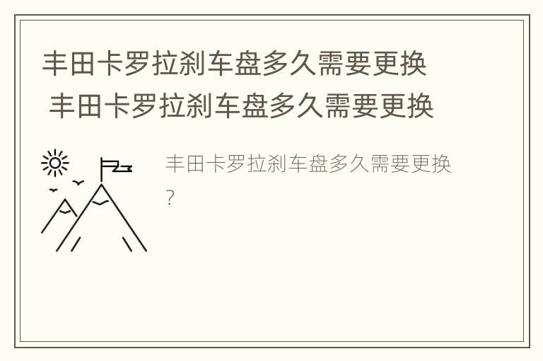 丰田卡罗拉刹车盘多久需要更换 丰田卡罗拉刹车盘多久需要更换一个