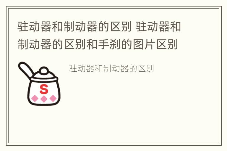 驻动器和制动器的区别 驻动器和制动器的区别和手刹的图片区别