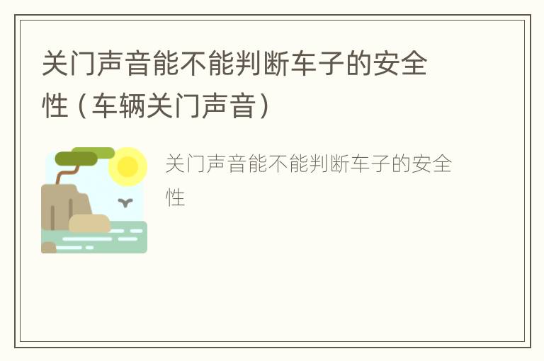 关门声音能不能判断车子的安全性（车辆关门声音）