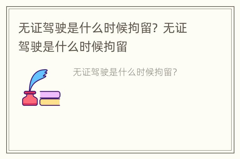 无证驾驶是什么时候拘留？ 无证驾驶是什么时候拘留