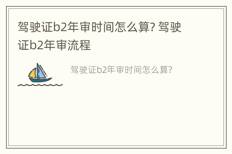 驾驶证b2年审时间怎么算? 驾驶证b2年审流程